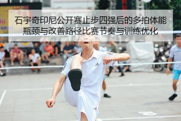石宇奇印尼公开赛止步四强后的多拍体能瓶颈与改善路径比赛节奏与训练优化